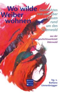 Wo wilde Weiber wohnen: Geschichten von und über Frauen rund um den Odenwald aus der Frauengeschichtswerkstatt Odenwald