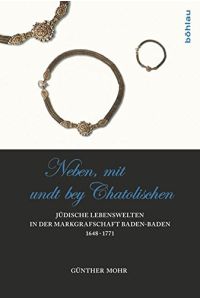 Neben, mit undt bey Catolischen : jüdische Lebenswelten in der Markgrafschaft Baden-Baden 1648 - 1771,