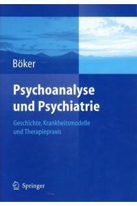 Psychoanalyse und Psychiatrie. Geschichte, Krankheitsmodelle und Therapiepraxis.