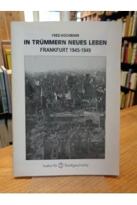 In Trümmern neues Leben - Frankfurt 1945 - 1949, [zur Treppenhausausstellung im Institut für Zeitgeschichte - 16. Novemebr 1998 bis 26. März 1999],
