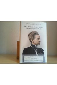 Ich habe mich vor nichts im Leben gefürchtet : die ungewöhnliche Geschichte der Therese Prinzessin von Bayern ; 1850 - 1925.