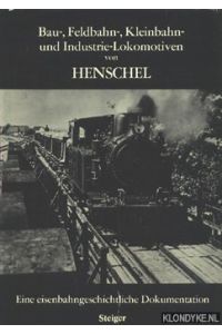 Bau- Feldbahn-, Kleinbahn- und Industrie-Lokomotiven von Henschel. Eine Eisenbahngeschichtliche Dokumentation