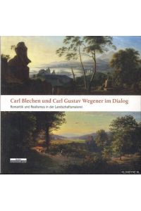 Carl Blechen und Carl Gustav Wegener im Dialog. Romantik und Realismus in der Landschaftsmalerei