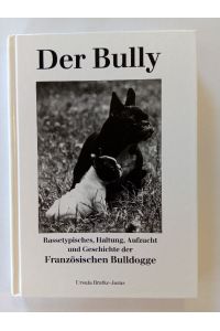 Der Bully : Rassetypisches, Haltung, Aufzucht und Geschichte der Französischen Bulldogge.   - von