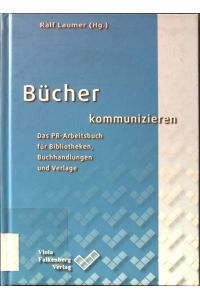 Bücher kommunizieren : das PR-Arbeitsbuch für Bibliotheken, Buchhandlungen und Verlage.