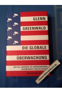 Die globale Überwachung : der Fall Snowden, die amerikanischen Geheimdienste und die Folgen.   - Glenn Greenwald. Aus dem Engl. von Gabriele Gockel ...
