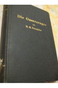 Die Gaserzeuger  - Handbuch der Gaserei mit und ohne Nebenproduktengewinnung mit 175 Abb. im Text u. 75 Zahlent.