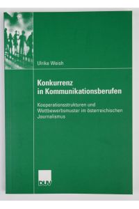 Konkurrenz in Kommunikationsberufen: Kooperationsstrukturen und Wettbewerbsmuster im österreichischen Journalismus