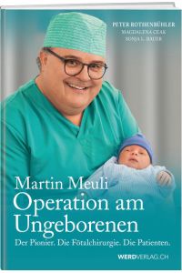 Martin Meuli - Operation am Ungeborenen : Der Pionier. Die Fetalchirurgie. Die Patienten.   - Peter Rothenbühler, Magdalena Ceak, Sonja L. Bauer