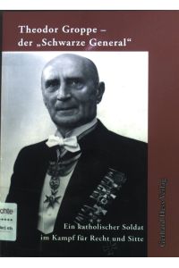Theodor Groppe, der Schwarze General : ein katholischer Soldat im Kampf für Recht und Sitte.