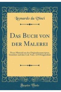 Das Buch von der Malerei: Neues Material aus den Originalmanuscripten, Gesichtet und dem Cod. Vatic. 1270 Eingeordnet (Classic Reprint)