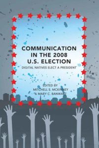 Communication in the 2008 U. S. Election  - Digital Natives Elect a President