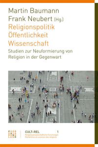 Religionspolitik – Öffentlichkeit – Wissenschaft  - Studien zur Neuformierung von Religion in der Gegenwart