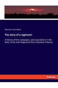 The story of a regiment:: A history of the campaigns, and associations in the field, of the Sixth Regiment Ohio Volunteer Infantry