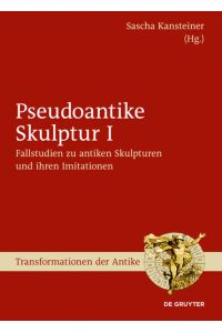 Pseudoantike Skulptur / Fallstudien zu antiken Skulpturen und ihren Imitationen