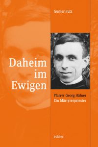 Daheim im Ewigen  - Pfarrer Georg Häfner - ein Märtyrerpriester