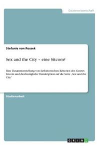 Sex and the City - eine Sitcom?: Eine Zusammenstellung von definitorischen Kriterien des Genres Sitcom und diesbezügliche Transkription auf die Serie Sex and the City