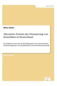 Alternative Formen der Finanzierung von Immobilien in Deutschland: Ein möglicher Ansatz für die Bewältigung der sich abzeichnenden Finanzierungslücke bzw. Kreditklemme in der Immobilienwirtschaft
