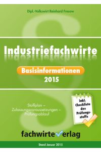 Industriefachwirte: Basisinformationen 2015  - Stoffplan - Zulassungsvoraussetzungen - Prüfungsablauf - Durchfallquote