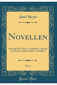 Novellen, Vol. 1: Auswahl Fürs Haus; L`arrabbiata, Anfang und Ende, Andrea Delfin, Unheilbar (Classic Reprint)