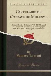 Cartulaire de l`Abbaye de Molesme, Vol. 1: Ancien Diocèse de Langres 916-1250 Recueil de Documents sur le Nord de la Bourgogne Et le Midi de la Champagne; Introduction (Classic Reprint)