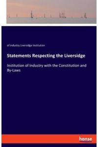 Statements Respecting the Liversidge: Institution of Industry with the Constitution and By-Laws