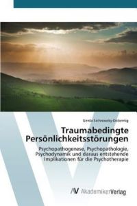 Traumabedingte Persönlichkeitsstörungen: Psychopathogenese, Psychopathologie, Psychodynamik und daraus entstehende Implikationen für die Psychotherapie