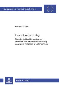 Innovationscontrolling  - Eine Controlling-Konzeption zur effektiven und effizienten Gestaltung innovativer Prozesse in Unternehmen
