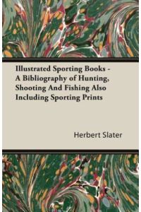 Illustrated Sporting Books - A Bibliography of Hunting, Shooting And Fishing Also Including Sporting Prints