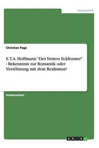 E. T. A. Hoffmann Des Vetters Eckfenster - Bekenntnis zur Romantik oder Versöhnung mit dem Realismus?