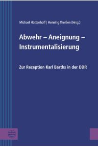 Abwehr – Aneignung – Instrumentalisierung  - Zur Rezeption Karl Barths in der DDR