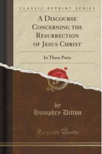 A Discourse Concerning the Resurrection of Jesus Christ: In Three Parts (Classic Reprint)