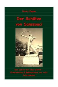 Der Schütze von Sanssouci  - Das Leben mit einer Göttin - Erkenntnisse &amp; Bekenntnisse aus acht Jahrzehnten
