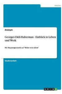 Georges Didi-Huberman - Einblick in Leben und Werk: Mit Hauptaugenmerk auf Bilder trotz allem