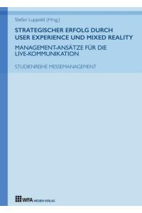 Strategischer Erfolg durch User Experience und Mixed Reality: Management-Ansätze für die Live-Kommunikation  - Studienreihe Messemanagement: Band 4