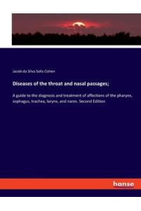 Diseases of the throat and nasal passages;: A guide to the diagnosis and treatment of affections of the pharynx, sophagus, trachea, larynx, and nares. Second Edition