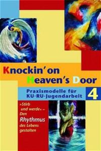 Knockin` on Heaven`s Door. Praxismodelle für KU-RU-Jugendarbeit / Stirb und werde  - Den Rhythmus des Lebens gestalten