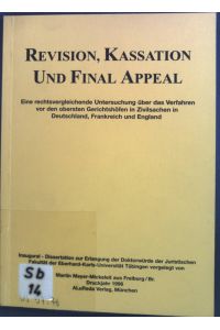Revision, Kassation und final appeal : eine rechtsvergleichende Untersuchung über das Verfahren vor den obersten Gerichtshöfen in Zivilsachen in Deutschland, Frankreich und England.