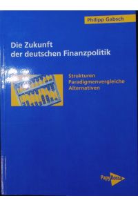 Die Zukunft der deutschen Finanzpolitik.   - Strukturen, Paradigmenvergleiche, Alternativen.