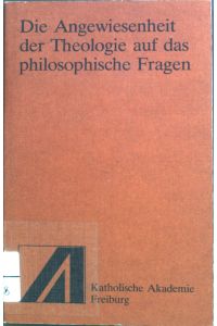 Die Angewiesenheit der Theologie auf das philosophische Fragen.   - Schriftenreihe der Katholischen Akademie der Erzdiözese Freiburg