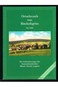 Ortschronik von Bischofsgrün [bis 1945. Die Aufzeichnungen der Gemeindeschreiber Mösch, Krauß, Leppert]. -