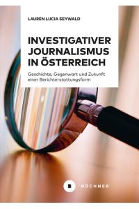Investigativer Journalismus in Österreich  - Geschichte, Gegenwart und Zukunft einer Berichterstattungsform