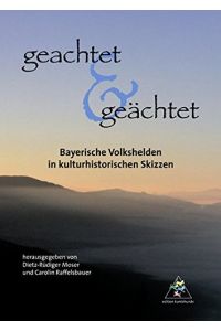 Geachtet & geächtet : bayerische Volkshelden in kulturhistorischen Skizzen.   - hrsg. von Dietz-Rüdiger Moser und Carolin Raffelsbauer