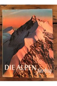 Die Alpen farbig: Ein Bildband zusammengestellt von Hermann König unter Mitarbeit zahlreicher Wissenschaftler und Alpinisten