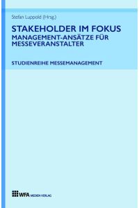 Stakeholder im Fokus: Management-Ansätze für Messeveranstalter  - Studienreihe Messemanagement: Band 1