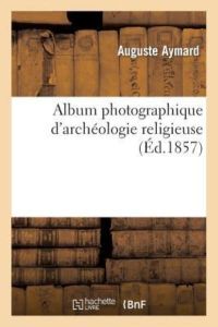 Aymard-A: Album Photographique d`Arch ologie Religieuse (Arts)