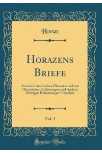 Horazens Briefe, Vol. 1: Aus dem Lateinischen Übersetzt und mit Historischen Einleitungen und Andern Nöthigen Erläuterungen Versehen (Classic Reprint)