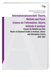 Informationswissenschaft: Theorie, Methode und Praxis  - Arbeiten aus dem Master of Advanced Studies in Archival, Library and Information Science, 2010–2012