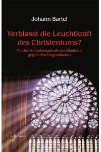 Verblasst die Leuchtkraft des Christentums?  - Mit der Vorstellungskraft des Glaubens gegen den Dogmatismus