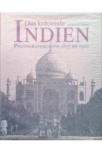 Das koloniale Indien: Photographien von 1855 bis 1910.